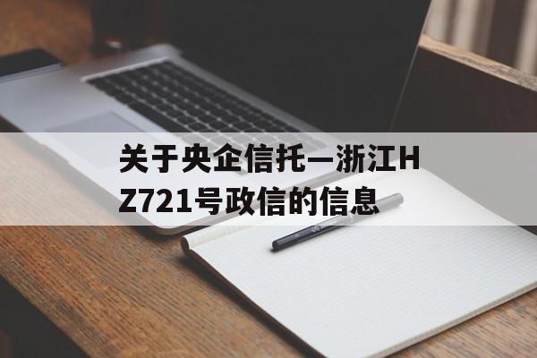 关于央企信托—浙江HZ721号政信的信息