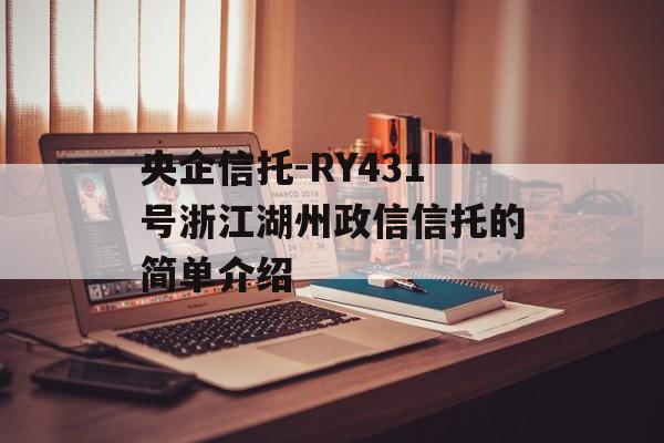 央企信托-RY431号浙江湖州政信信托的简单介绍