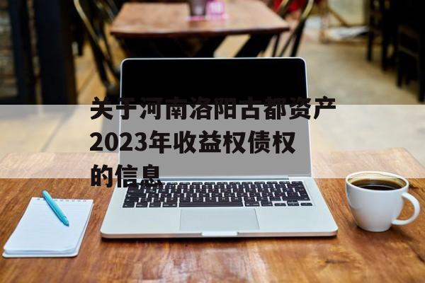 关于河南洛阳古都资产2023年收益权债权的信息