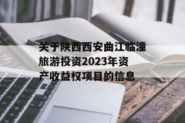 关于陕西西安曲江临潼旅游投资2023年资产收益权项目的信息