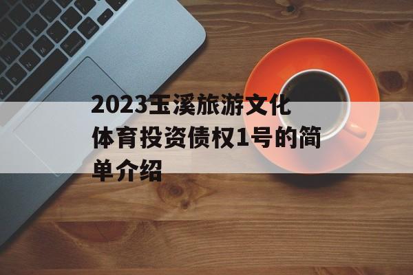 2023玉溪旅游文化体育投资债权1号的简单介绍