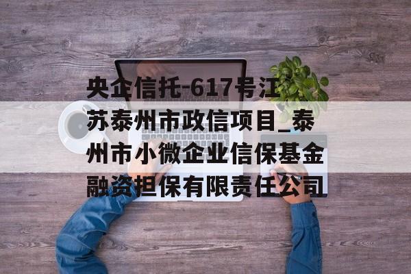 央企信托-617号江苏泰州市政信项目_泰州市小微企业信保基金融资担保有限责任公司