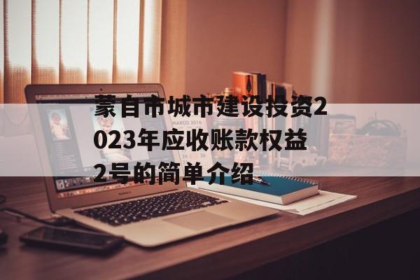 蒙自市城市建设投资2023年应收账款权益2号的简单介绍