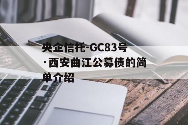 央企信托-GC83号·西安曲江公募债的简单介绍