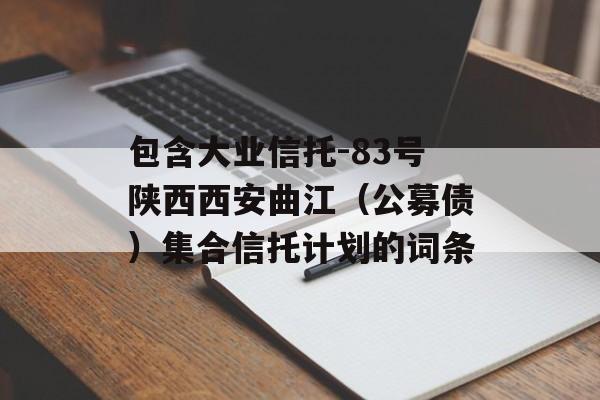 包含大业信托-83号陕西西安曲江（公募债）集合信托计划的词条