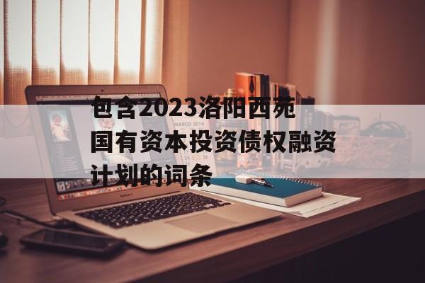 包含2023洛阳西苑国有资本投资债权融资计划的词条