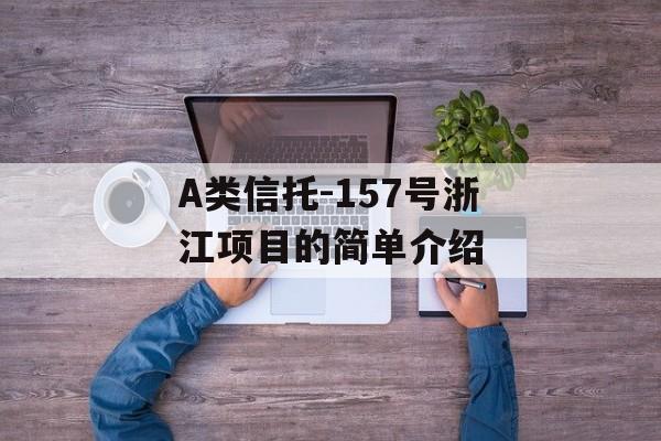 A类信托-157号浙江项目的简单介绍