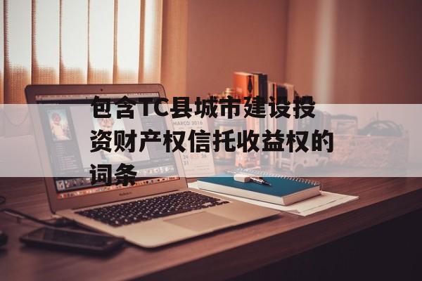 包含TC县城市建设投资财产权信托收益权的词条