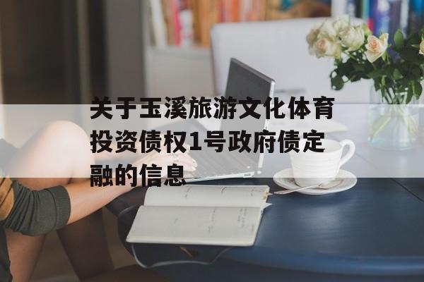 关于玉溪旅游文化体育投资债权1号政府债定融的信息