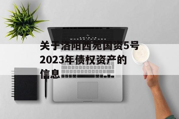 关于洛阳西苑国资5号2023年债权资产的信息