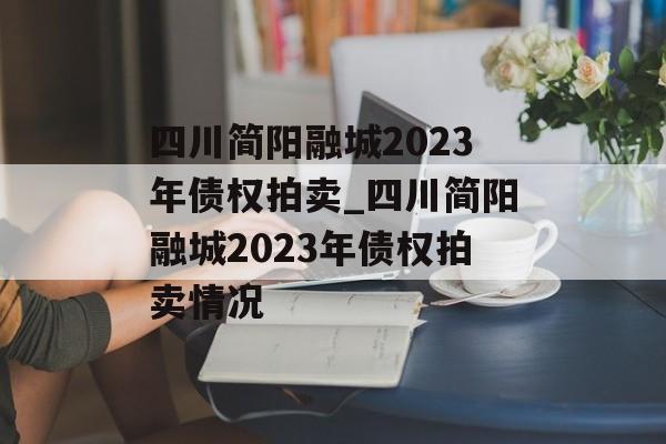 四川简阳融城2023年债权拍卖_四川简阳融城2023年债权拍卖情况