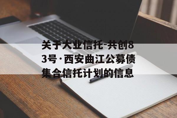 关于大业信托-共创83号·西安曲江公募债集合信托计划的信息