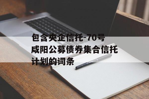 包含央企信托-70号咸阳公募债券集合信托计划的词条