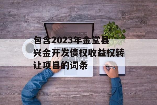 包含2023年金堂县兴金开发债权收益权转让项目的词条