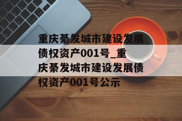 重庆綦发城市建设发展债权资产001号_重庆綦发城市建设发展债权资产001号公示