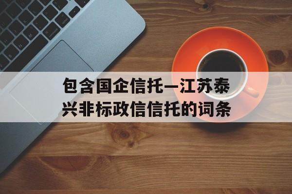 包含国企信托—江苏泰兴非标政信信托的词条