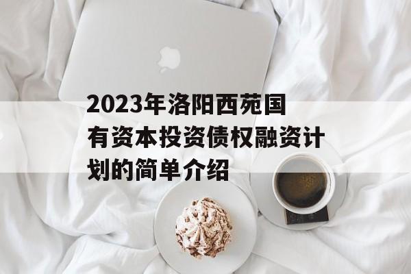 2023年洛阳西苑国有资本投资债权融资计划的简单介绍