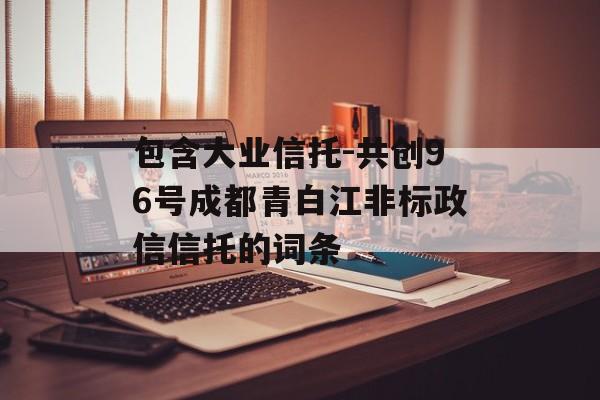 包含大业信托-共创96号成都青白江非标政信信托的词条