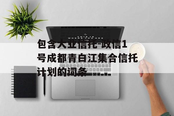 包含大业信托-政信1号成都青白江集合信托计划的词条