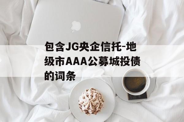 包含JG央企信托-地级市AAA公募城投债的词条