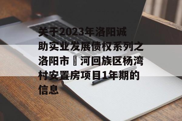 关于2023年洛阳诚助实业发展债权系列之洛阳市瀍河回族区杨湾村安置房项目1年期的信息