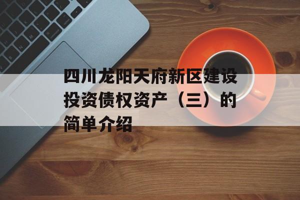 四川龙阳天府新区建设投资债权资产（三）的简单介绍