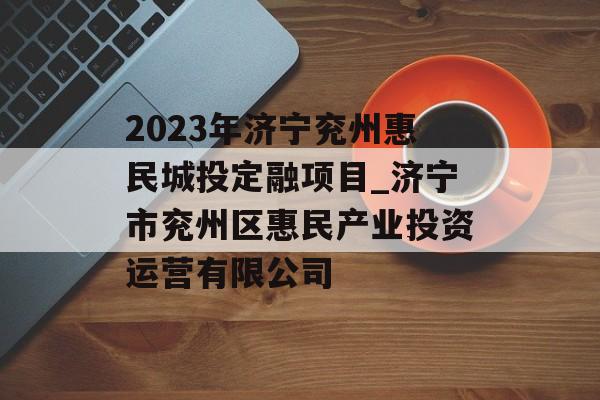 2023年济宁兖州惠民城投定融项目_济宁市兖州区惠民产业投资运营有限公司