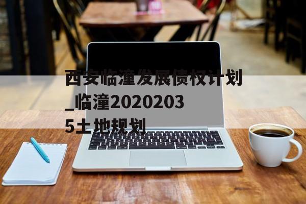 西安临潼发展债权计划_临潼20202035土地规划