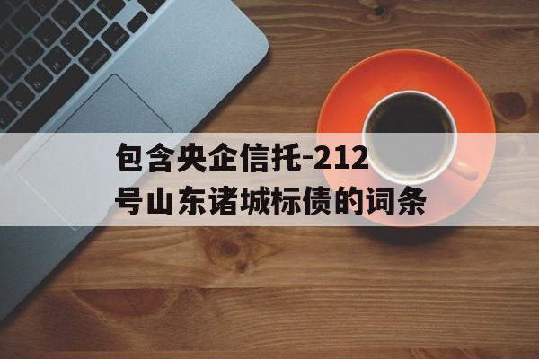 包含央企信托-212号山东诸城标债的词条