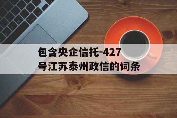 包含央企信托-427号江苏泰州政信的词条