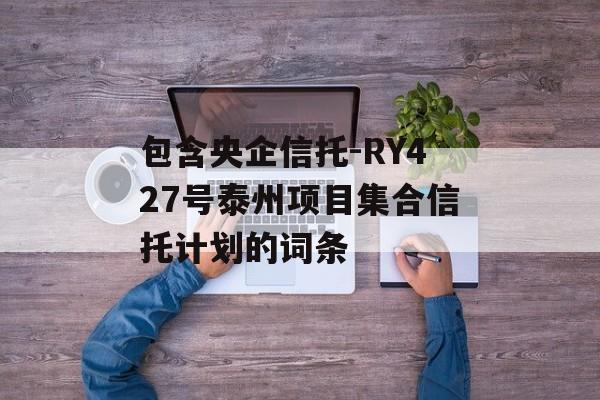 包含央企信托-RY427号泰州项目集合信托计划的词条