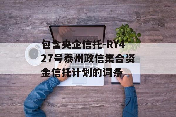 包含央企信托-RY427号泰州政信集合资金信托计划的词条