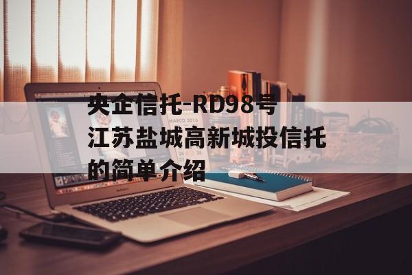 央企信托-RD98号江苏盐城高新城投信托的简单介绍