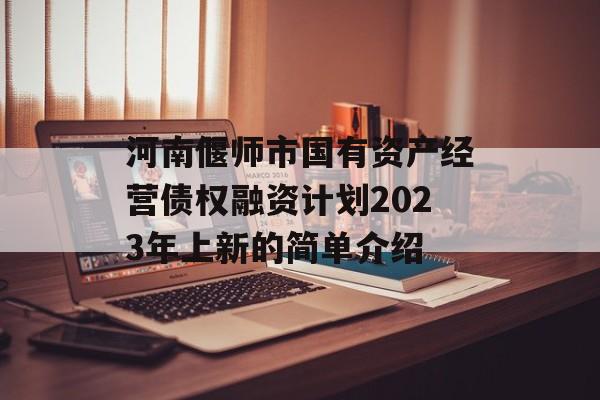 河南偃师市国有资产经营债权融资计划2023年上新的简单介绍