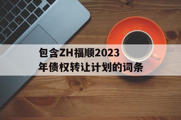 包含ZH福顺2023年债权转让计划的词条