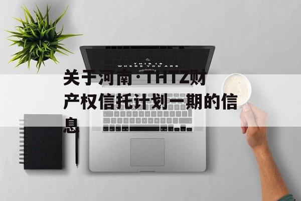 关于河南·THTZ财产权信托计划一期的信息