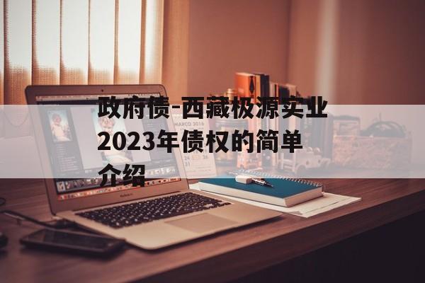 政府债-西藏极源实业2023年债权的简单介绍