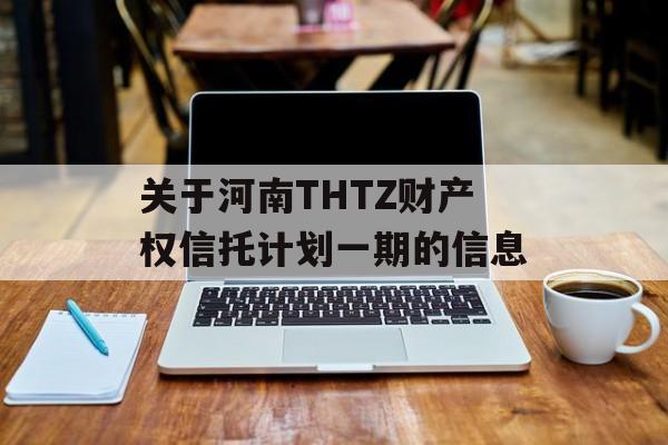 关于河南THTZ财产权信托计划一期的信息