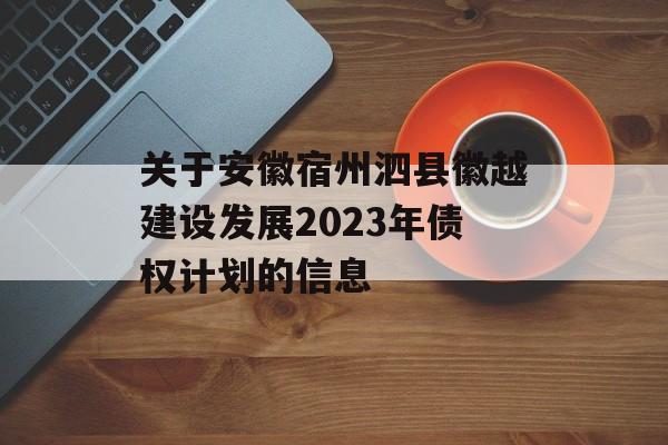 关于安徽宿州泗县徽越建设发展2023年债权计划的信息