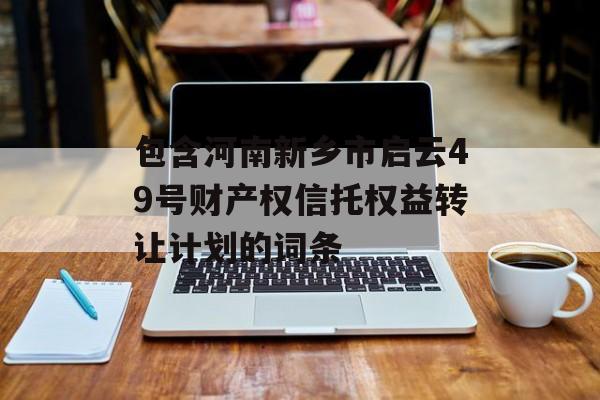 包含河南新乡市启云49号财产权信托权益转让计划的词条