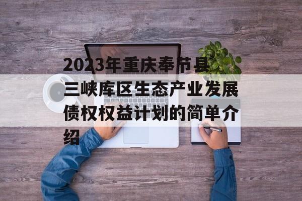 2023年重庆奉节县三峡库区生态产业发展债权权益计划的简单介绍