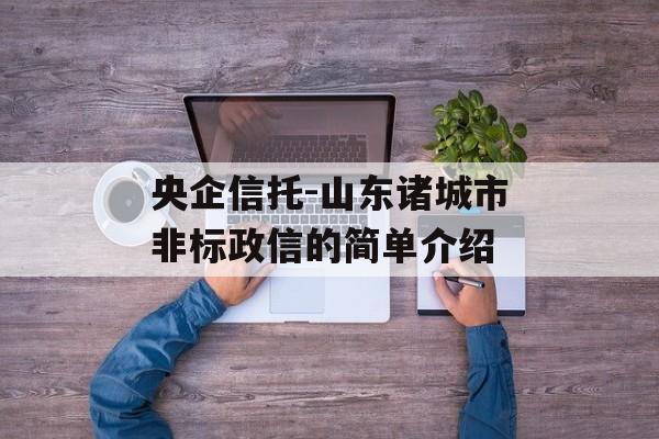 央企信托-山东诸城市非标政信的简单介绍