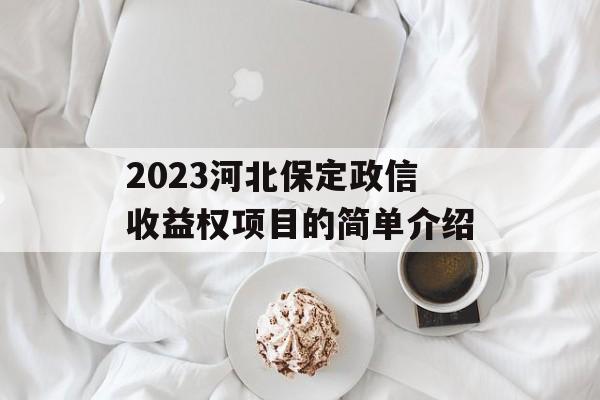 2023河北保定政信收益权项目的简单介绍