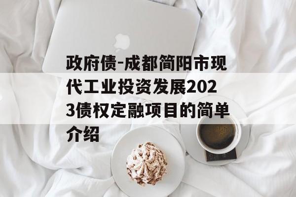 政府债-成都简阳市现代工业投资发展2023债权定融项目的简单介绍