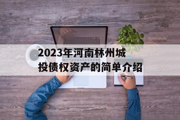 2023年河南林州城投债权资产的简单介绍