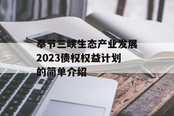 奉节三峡生态产业发展2023债权权益计划的简单介绍