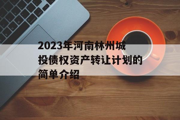 2023年河南林州城投债权资产转让计划的简单介绍