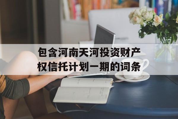 包含河南天河投资财产权信托计划一期的词条