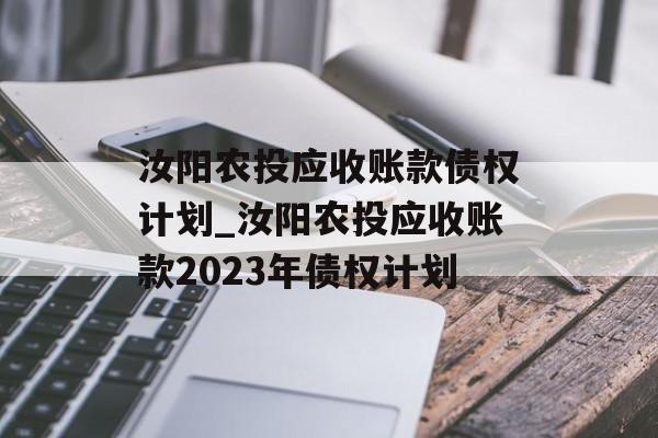 汝阳农投应收账款债权计划_汝阳农投应收账款2023年债权计划