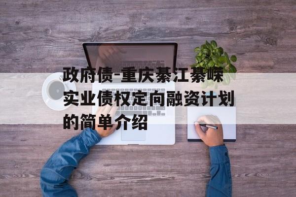 政府债-重庆綦江綦嵘实业债权定向融资计划的简单介绍